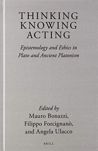 Thinking, Knowing, Acting: Epistemology and Ethics in Plato and Ancient Platonism