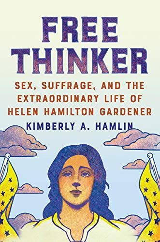 Free Thinker: Sex, Suffrage, and the Extraordinary Life of Helen Hamilton Gardener