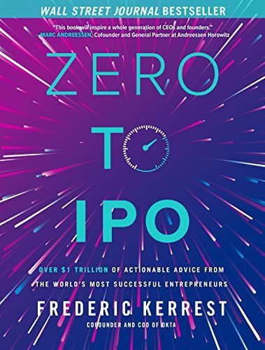 Zero to IPO: Over $1 Trillion Worth of Advice from the World's Most Successful Entrepreneurs