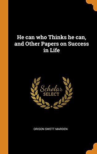 He Can Who Thinks He Can, and Other Papers on Success in Life