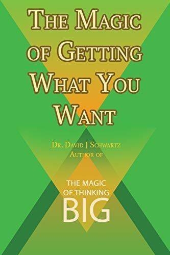 The Magic of Getting What You Want by David J. Schwartz Author of The Magic of Thinking Big