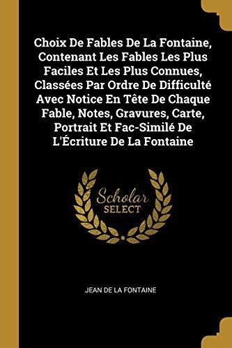 Choix de Fables de la Fontaine, Contenant Les Fables Les Plus Faciles Et Les Plus Connues, Classées Par Ordre de Difficulté Avec Notice En Tète de Cha