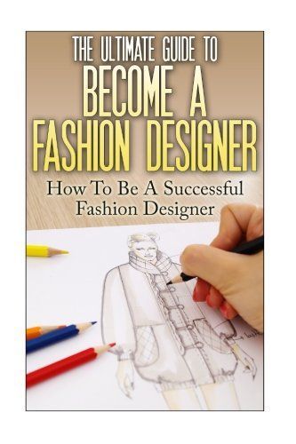 The Ultimate Guide to Become a Fashion Designer