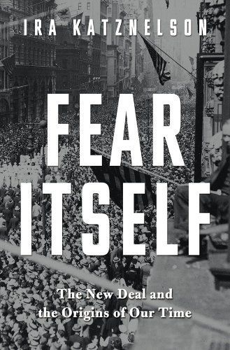 Fear Itself: The New Deal and the Origins of Our Time