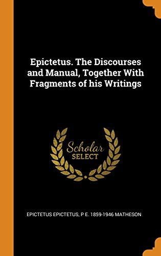 Epictetus. the Discourses and Manual, Together with Fragments of His Writings