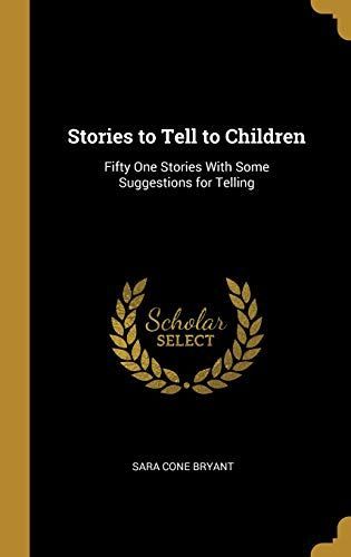 Stories to Tell to Children: Fifty One Stories with Some Suggestions for Telling