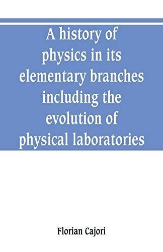 A History of Physics in Its Elementary Branches, Including the Evolution of Physical Laboratories