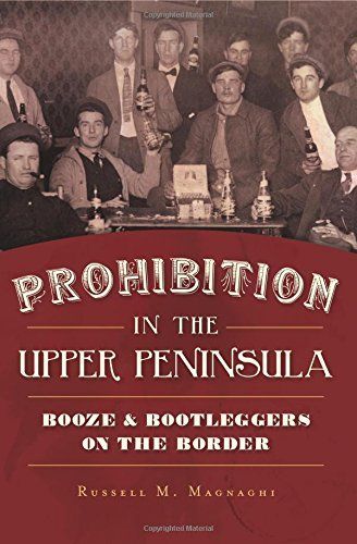 Prohibition in the Upper Peninsula: Booze & Bootleggers on the Border