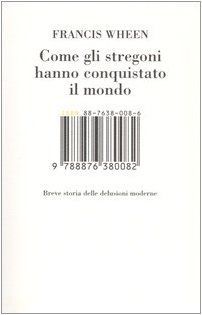Come gli stregoni hanno conquistato il mondo. Breve storia delle delusioni moderne