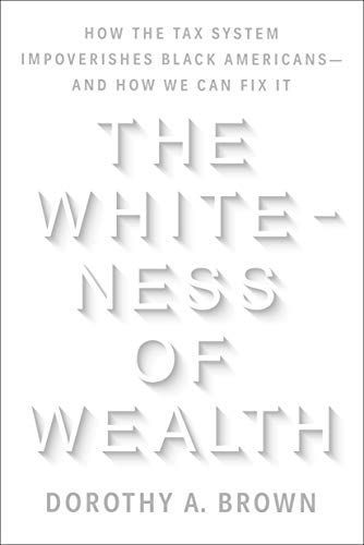 The Whiteness of Wealth: How the Tax System Impoverishes Black Americans--And How We Can Fix It