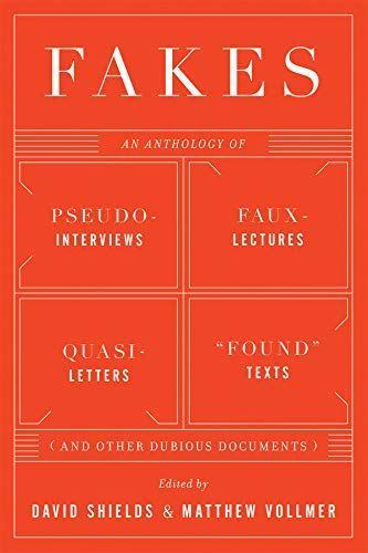 Fakes: An Anthology of Pseudo-Interviews, Faux-Lectures, Quasi-Letters, "Found" Texts, and Other Fraudulent Artifacts