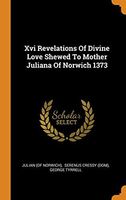 XVI Revelations of Divine Love Shewed to Mother Juliana of Norwich 1373