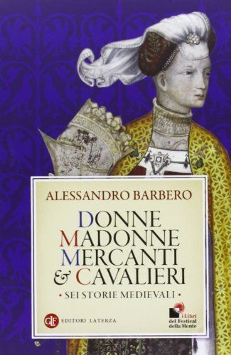 Donne, madonne, mercanti e cavalieri. Sei storie medievali