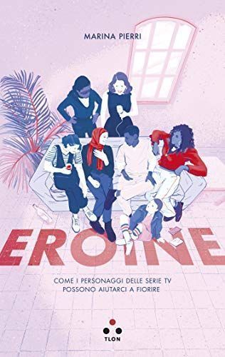 Eroine. Come i personaggi delle serie TV possono aiutarci a fiorire