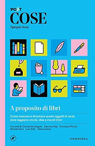 Cose spiegate bene. A proposito di libri. Come nascono e diventano questi oggetti di carta dove leggiamo storie, idee e mondi interi