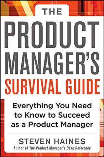 The Product Manager's Survival Guide: Everything You Need to Know to Succeed as a Product Manager