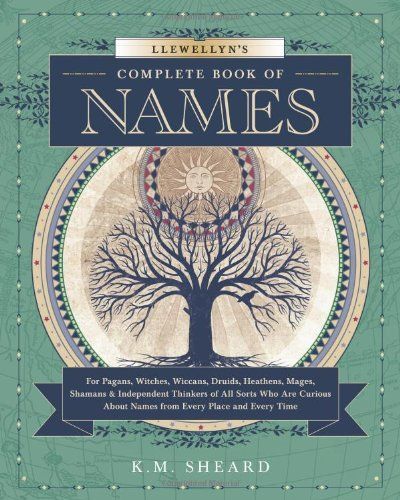 Llewellyn's Complete Book of Names for Pagans, Wiccans, Witches, Druids, Heathens, Mages, Shamans & Independent Thinkers of All Sorts who are Curious about Names from Every Place and Every Time