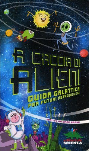A caccia di alieni. Guida galattica per futuri astrobiologi