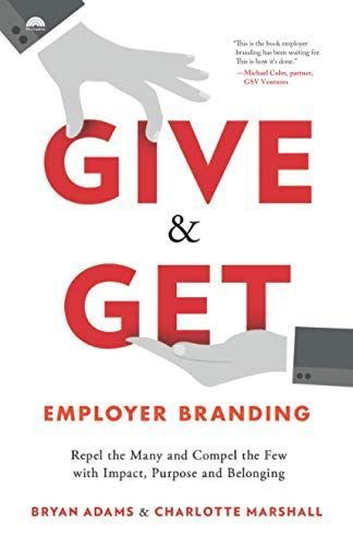 Give & Get Employer Branding: Repel the Many and Compel the Few with Impact, Purpose and Belonging