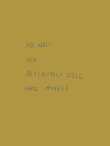 No, Wait. Yep. Definitely Still Hate Myself.