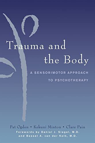 Trauma and the Body: A Sensorimotor Approach to Psychotherapy (Norton Series on Interpersonal Neurobiology)