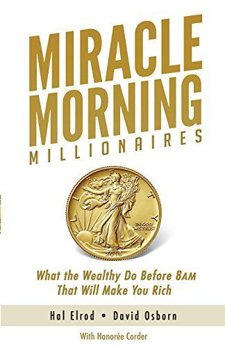 Miracle Morning Millionaires: What the Wealthy Do Before 8am That Will Make You Rich