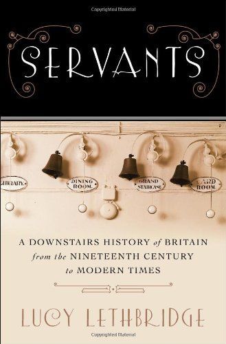 Servants: A Downstairs History of Britain from the Nineteenth Century to Modern Times