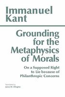 Grounding for the Metaphysics of Morals ; With, On a Supposed Right to Lie Because of Philanthropic Concerns