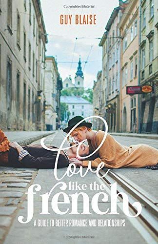 Love Like the French: A Guide to Better Romance and Relationships
