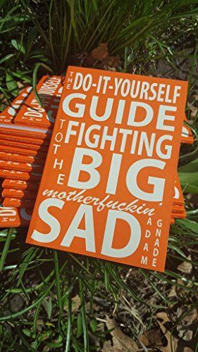 The Do-it-yourself Guide to Fighting the Big, Motherfuckin' Sad