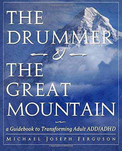 The Drummer and the Great Mountain - a Guidebook to Transforming Adult ADD / ADHD
