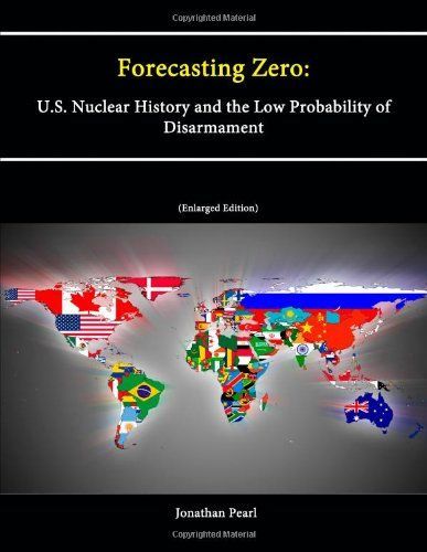 Forecasting Zero: U.S. Nuclear History and the Low Probability of Disarmament [Enlarged Edition]