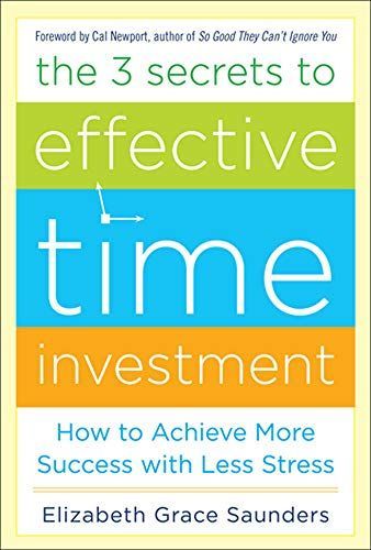 The 3 Secrets to Effective Time Investment: Achieve More Success with Less Stress : Foreword by Cal Newport, author of So Good They Can't Ignore You