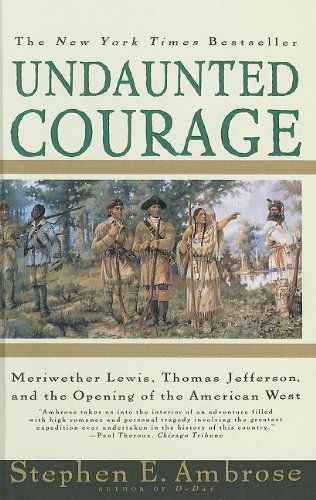 Undaunted Courage: Meriwether Lewis, Thomas Jefferson, and the Opening of the American West