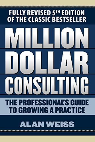 Million Dollar Consulting: The Professional's Guide to Growing a Practice, Fifth Edition