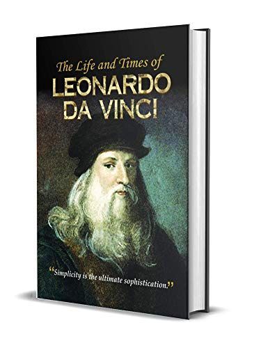 The Life and Times of Leonardo Da Vinci