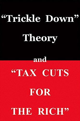 "Trickle Down" Theory and "tax Cuts for the Rich"