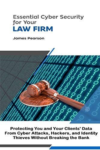 Essential Cyber Security for Your Law Firm: Protecting You and Your Clients' Data From Cyber Attacks, Hackers, and Identity Thieves Without Breaking the Bank