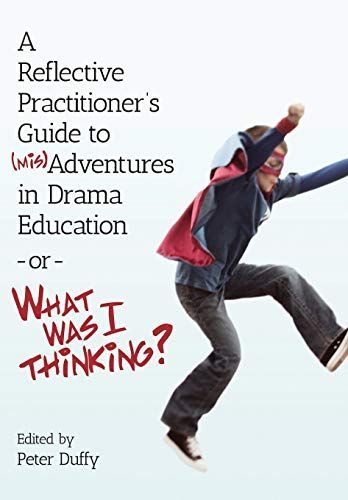A Reflective Practitioner’s Guide to (mis)Adventures in Drama Education – or – What Was I Thinking?