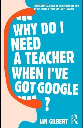 Why Do I Need a Teacher when I've Got Google?