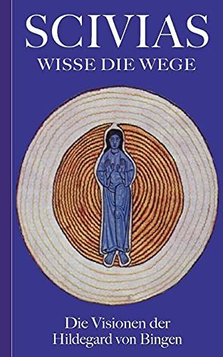 Scivias - Wisse die Wege: Die Visionen der Hildegard von Bingen