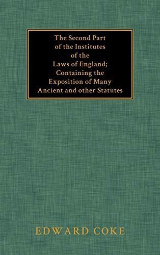 The Second Part of the Institutes of the Laws of England Containing the Exposition of Many Ancient and Other Statutes