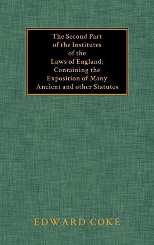 The Second Part of the Institutes of the Laws of England Containing the Exposition of Many Ancient and Other Statutes