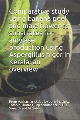 Comparative study using banana peel and male flower as substrates for amylase production using Aspergillus niger in Kerala: an overview