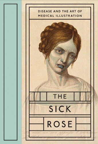 The Sick Rose, Or, Disease and the Art of Medical Illustration