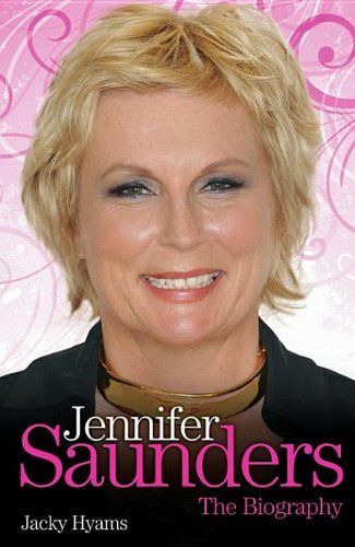 Jennifer Saunders - The Unauthorised Biography of the Absolutely Fabulous Star