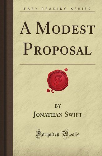 A Modest Proposal for Preventing the Children of Poor People in Ireland, from Being a Burden on Their Parents Or Country, and for Making Them Beneficial to the Publick