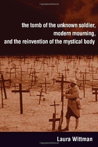 The Tomb of the Unknown Soldier, Modern Mourning, and the Reinvention of the Mystical Body