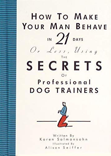 How to Make Your Man Behave in 21 Days Or Less, Using the Secrets of Professional Dog Trainers