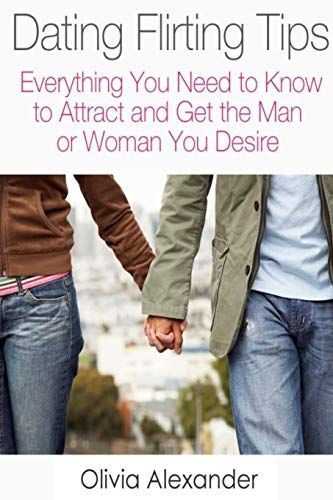 Dating Flirting Tips: Everything You Need to Know to Attract and Get the Man or Woman You Desire